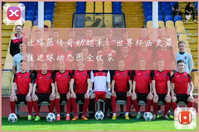 让绿茵传奇动起来！世界杯历史最佳进球动态图全收录