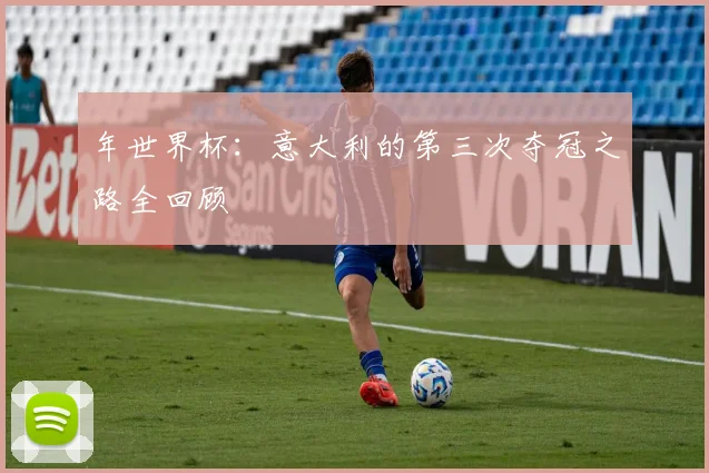 年世界杯：意大利的第三次夺冠之路全回顾