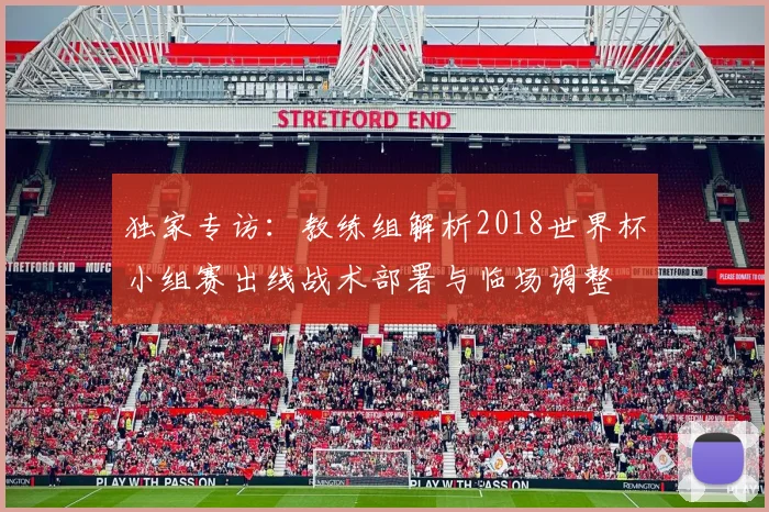 独家专访：教练组解析2018世界杯小组赛出线战术部署与临场调整