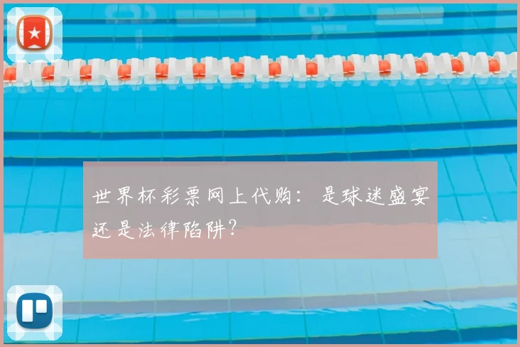 世界杯彩票网上代购：是球迷盛宴还是法律陷阱？