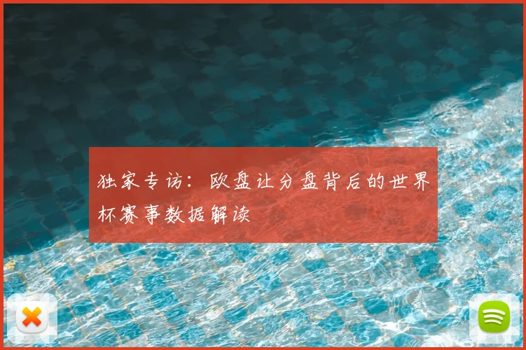 独家专访：欧盘让分盘背后的世界杯赛事数据解读