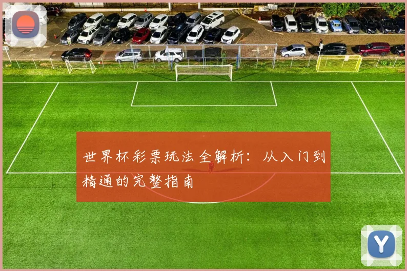 世界杯彩票玩法全解析：从入门到精通的完整指南