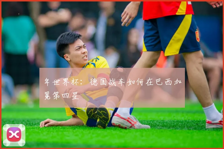 年世界杯：德国战车如何在巴西加冕第四星