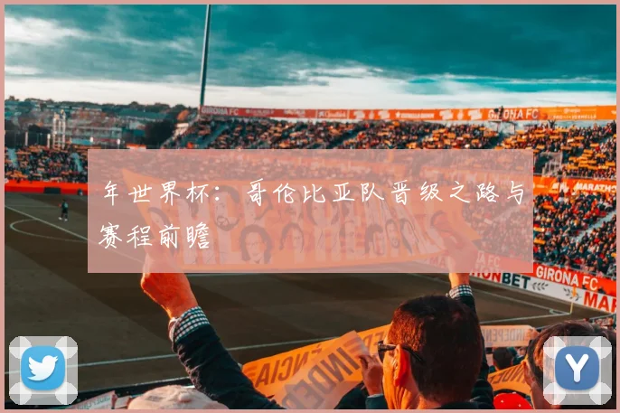 年世界杯：哥伦比亚队晋级之路与赛程前瞻