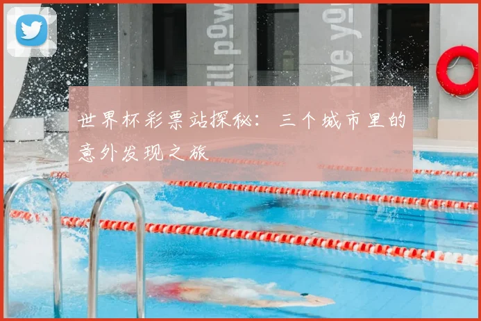 世界杯彩票站探秘：三个城市里的意外发现之旅