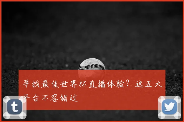 寻找最佳世界杯直播体验?这五大平台不容错过