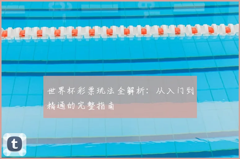 世界杯彩票玩法全解析：从入门到精通的完整指南