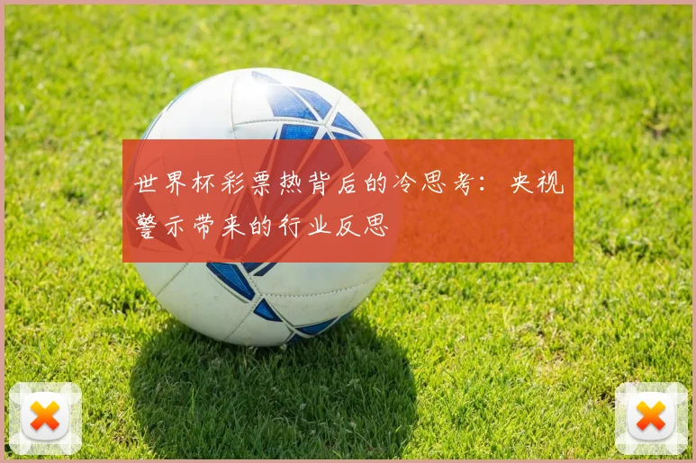 世界杯彩票热背后的冷思考：央视警示带来的行业反思