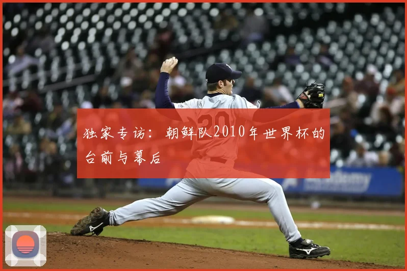 独家专访：朝鲜队2010年世界杯的台前与幕后