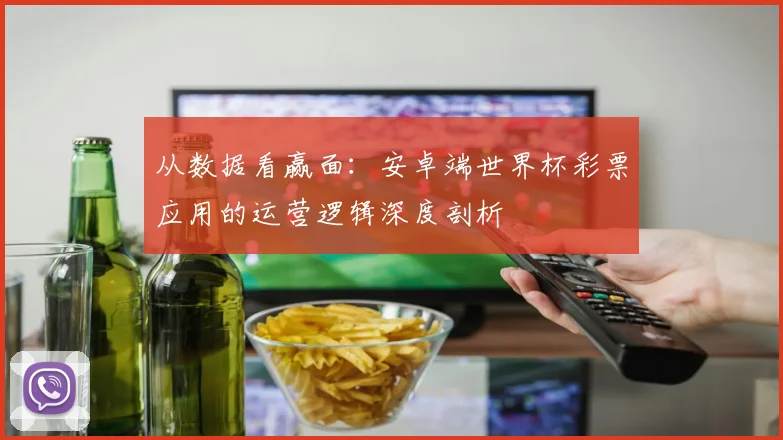 从数据看赢面：安卓端世界杯彩票应用的运营逻辑深度剖析