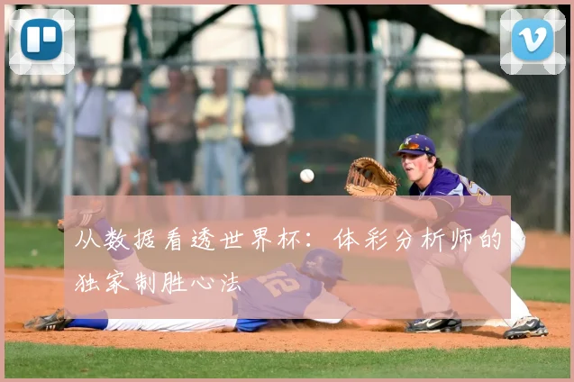 从数据看透世界杯：体彩分析师的独家制胜心法